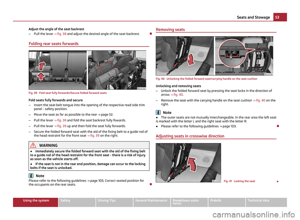 SKODA ROOMSTER 2011 1.G Workshop Manual Adjust the angle of the seat backrest
–
Pull the lever  ⇒  fig. 38  and adjust the desired angle of the seat backrest. 
Folding rear seats forwards Fig. 39  Fold seat fully forwards/Secure fo