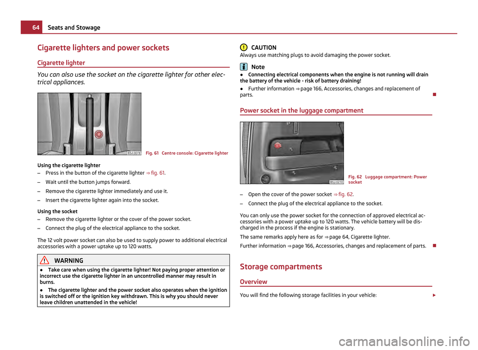 SKODA ROOMSTER 2011 1.G Repair Manual Cigarette lighters and power sockets
Cigarette lighter You can also use the socket on the cigarette lighter for other elec-
trical appliances. Fig. 61  Centre console: Cigarette lighter
Using the ciga