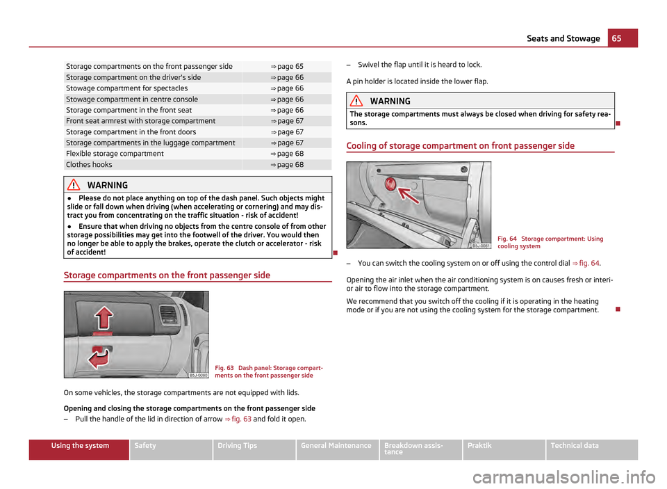 SKODA ROOMSTER 2011 1.G Repair Manual Storage compartments on the front passenger side ⇒ page 65
Storage compartment on the drivers side ⇒ page 66
Stowage compartment for spectacles ⇒ page 66
Stowage compartment in centre con
