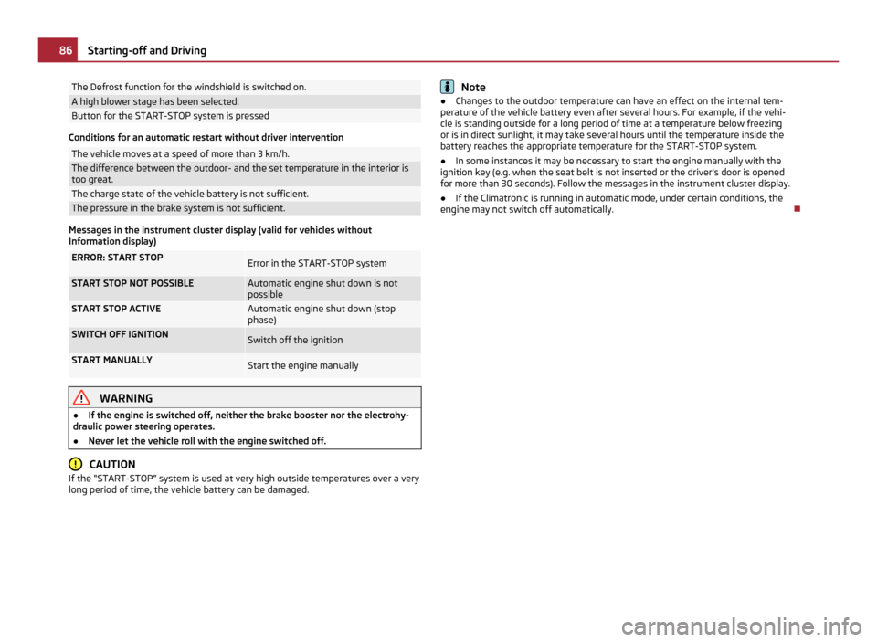 SKODA ROOMSTER 2011 1.G Owners Manual The Defrost function for the windshield is switched on.
A high blower stage has been selected.
Button for the START-STOP system is pressed
Conditions for an automatic restart without driver interventi