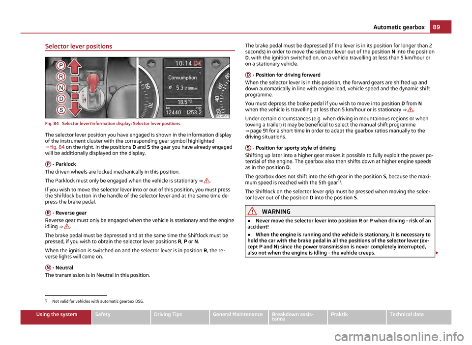 SKODA ROOMSTER 2011 1.G Owners Manual Selector lever positions
Fig. 84  Selector lever/information display: Selector lever positions
The selector lever position you have engaged is shown in the information display
of the instrument cluste