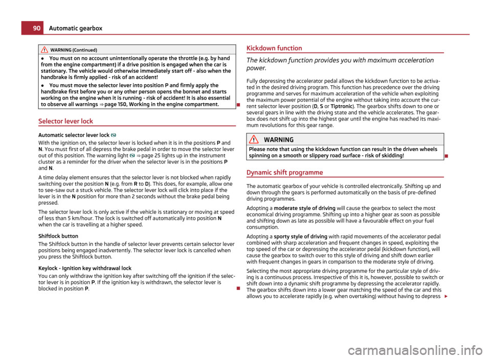 SKODA ROOMSTER 2011 1.G Owners Manual WARNING (Continued)
● You must on no account unintentionally operate the throttle (e.g. by hand
from the engine compartment) if a drive position is engaged when the car is
stationary. The vehicle wo