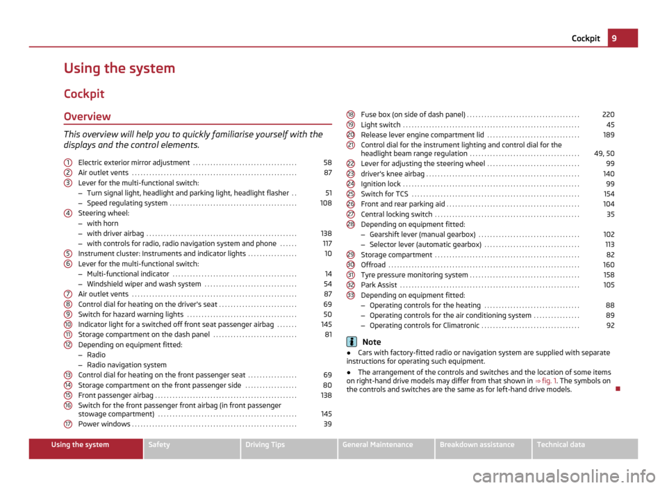 SKODA YETI 2011 1.G / 5L User Guide Using the system
Cockpit Overview This overview will help you to quickly familiarise yourself with the
displays and the control elements.
Electric exterior mirror adjustment  . . . . . . . . . . . . .