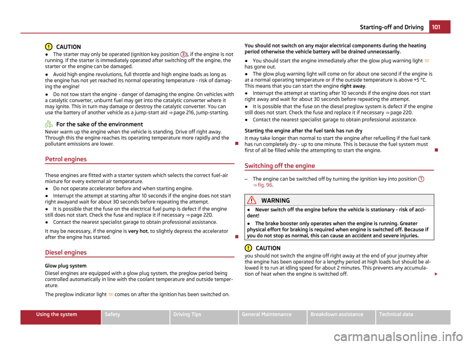 SKODA YETI 2011 1.G / 5L Owners Manual CAUTION
● The starter may only be operated (ignition key position 3 ), if the engine is not
running. If the starter is immediately operated after switching off the engine, the
starter or the engine SKODA YETI 2011 1.G / 5L Owners Manual CAUTION
● The starter may only be operated (ignition key position 3 ), if the engine is not
running. If the starter is immediately operated after switching off the engine, the
starter or the engine