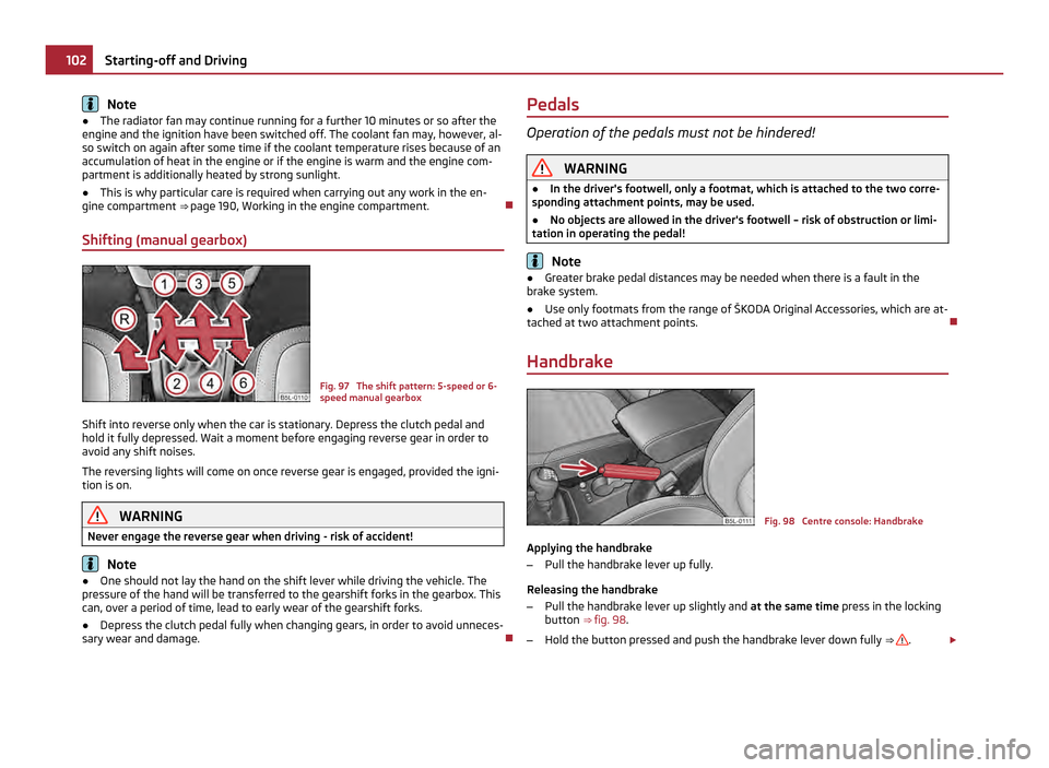 SKODA YETI 2011 1.G / 5L Owners Manual Note
● The radiator fan may continue running for a further 10 minutes or so after the
engine and the ignition have been switched off. The coolant fan may, however, al-
so switch on again after some 