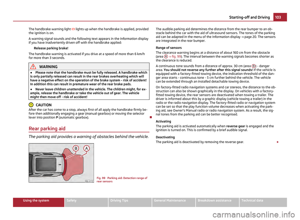 SKODA YETI 2011 1.G / 5L Repair Manual The handbrake warning light 
 lights up when the handbrake is applied, provided
the ignition is on.
A warning signal sounds and the following text appears in the Information display
if you have ina