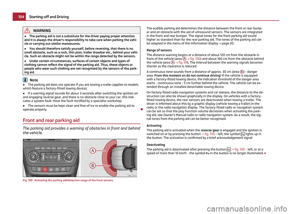 SKODA YETI 2011 1.G / 5L Repair Manual WARNING
● The parking aid is not a substitute for the driver paying proper attention
and it is always the drivers responsibility to take care when parking the vehi-
cle or carrying out similar mano