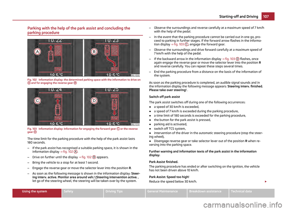 SKODA YETI 2011 1.G / 5L Owners Manual Parking with the help of the park assist and concluding the
parking procedure Fig. 102 Information display: the determined parking space with the information to drive on
A and for engaging the rever SKODA YETI 2011 1.G / 5L Owners Manual Parking with the help of the park assist and concluding the
parking procedure Fig. 102 Information display: the determined parking space with the information to drive on
A and for engaging the rever