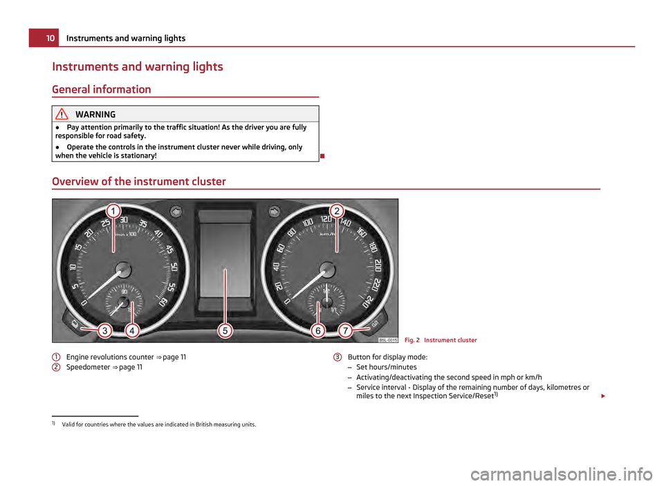 SKODA YETI 2011 1.G / 5L User Guide Instruments and warning lights
General information WARNING
● Pay attention primarily to the traffic situation! As the driver you are fully
responsible for road safety.
● Operate the controls in th