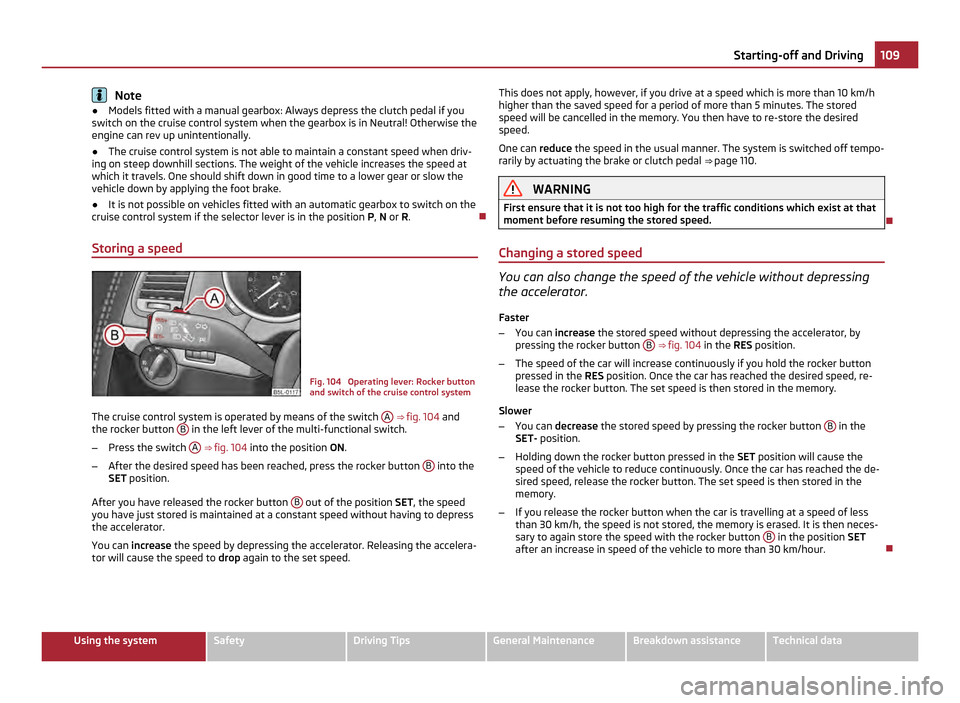 SKODA YETI 2011 1.G / 5L Owners Manual Note
● Models fitted with a manual gearbox: Always depress the clutch pedal if you
switch on the cruise control system when the gearbox is in Neutral! Otherwise the
engine can rev up unintentionally