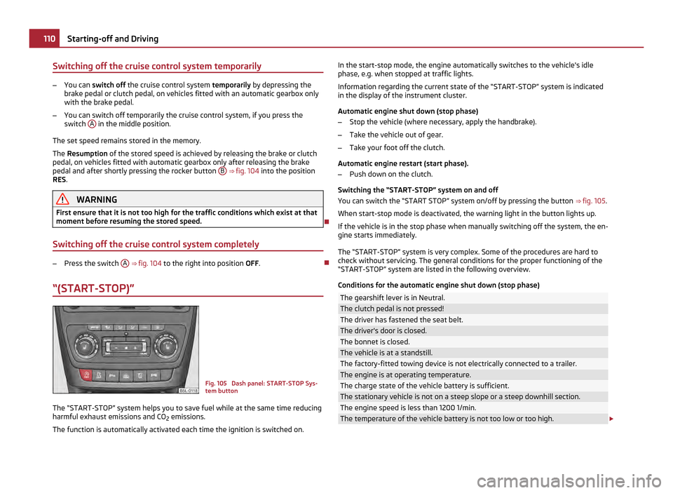 SKODA YETI 2011 1.G / 5L Owners Manual Switching off the cruise control system temporarily
–
You can switch off  the cruise control system  temporarily by depressing the
brake pedal or clutch pedal, on vehicles fitted with an automatic g