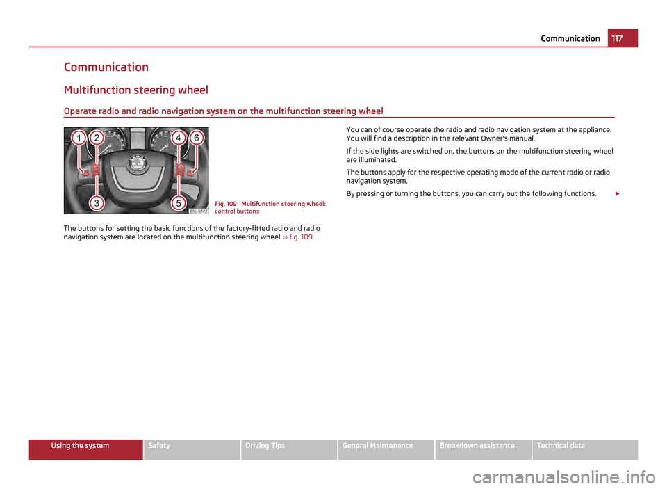 SKODA YETI 2011 1.G / 5L Workshop Manual Communication
Multifunction steering wheel
Operate radio and radio navigation system on the multifunction steering wheel Fig. 109 Multifunction steering wheel:
control buttons
The buttons for setting SKODA YETI 2011 1.G / 5L Workshop Manual Communication
Multifunction steering wheel
Operate radio and radio navigation system on the multifunction steering wheel Fig. 109 Multifunction steering wheel:
control buttons
The buttons for setting