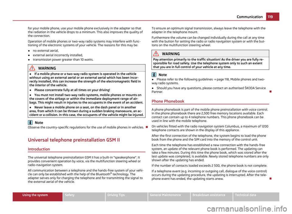 SKODA YETI 2011 1.G / 5L Owners Manual for your mobile phone, use your mobile phone exclusively in the adapter so that
the radiation in the vehicle drops to a minimum. This also improves the quality of
the connection.
Operation of mobile p