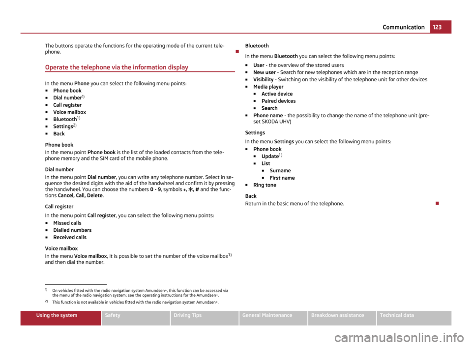 SKODA YETI 2011 1.G / 5L Owners Manual The buttons operate the functions for the operating mode of the current tele-
phone.

Operate the telephone via the information display In the menu 
Phone you can select the following menu points:

