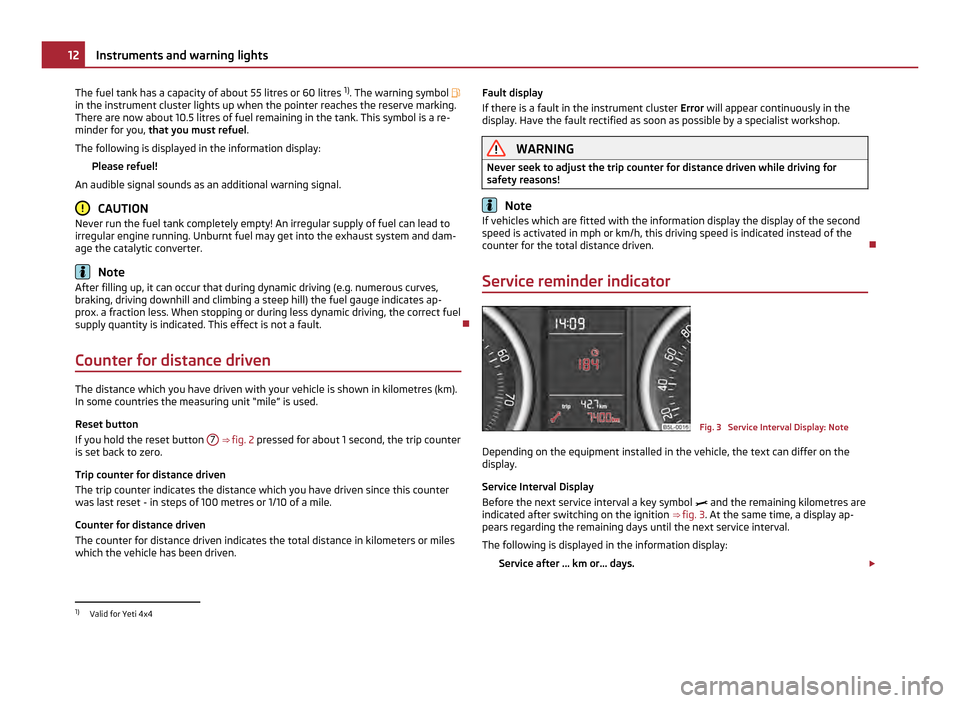 SKODA YETI 2011 1.G / 5L Owners Manual The fuel tank has a capacity of about 55 litres or 60 litres 
1)
. The warning symbol 
in the instrument cluster lights up when the pointer reaches the reserve marking.
There are now about 10.5 lit