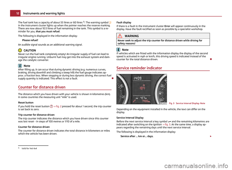 SKODA YETI 2011 1.G / 5L Owners Manual The fuel tank has a capacity of about 55 litres or 60 litres
1)
. The warning symbol
in the instrument cluster lights up when the pointer reaches the reserve marking.
There are now about 10.5 lit SKODA YETI 2011 1.G / 5L Owners Manual The fuel tank has a capacity of about 55 litres or 60 litres
1)
. The warning symbol
in the instrument cluster lights up when the pointer reaches the reserve marking.
There are now about 10.5 lit
