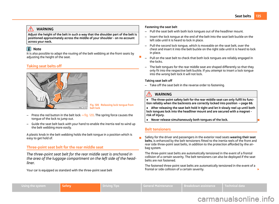 SKODA YETI 2011 1.G / 5L Repair Manual WARNING
Adjust the height of the belt in such a way that the shoulder part of the belt is
positioned approximately across the middle of your shoulder - on no account
across your neck. Note
It is also SKODA YETI 2011 1.G / 5L Repair Manual WARNING
Adjust the height of the belt in such a way that the shoulder part of the belt is
positioned approximately across the middle of your shoulder - on no account
across your neck. Note
It is also