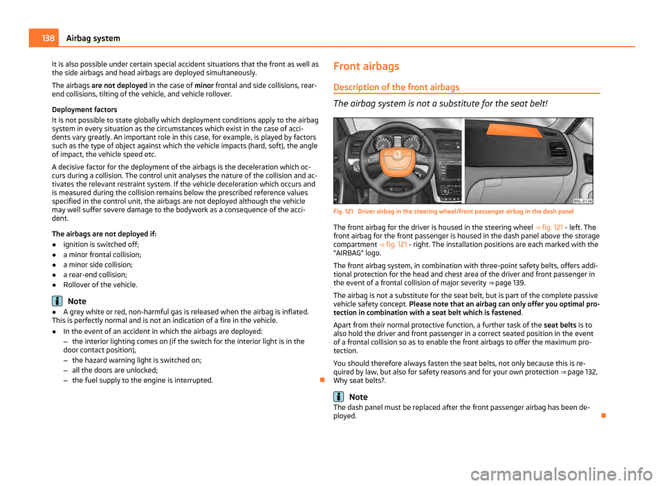 SKODA YETI 2011 1.G / 5L Owners Manual It is also possible under certain special accident situations that the front as well as
the side airbags and head airbags are deployed simultaneously.
The airbags  are not deployed  in the case of min