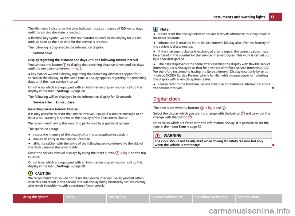 SKODA YETI 2011 1.G / 5L User Guide The kilometre indicator or the days indicator reduces in steps of 100 km. or days
until the service due date is reached.
A flashing key symbol 
 and the text Service appears in the display for 20 s