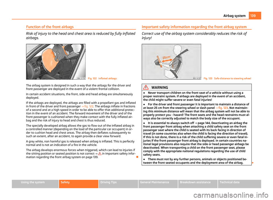 SKODA YETI 2011 1.G / 5L Owners Manual Function of the front airbags
Risk of injury to the head and chest area is reduced by fully inflated
airbags.
Fig. 122  Inflated airbags
The airbag system is designed in such a way that the airbags fo