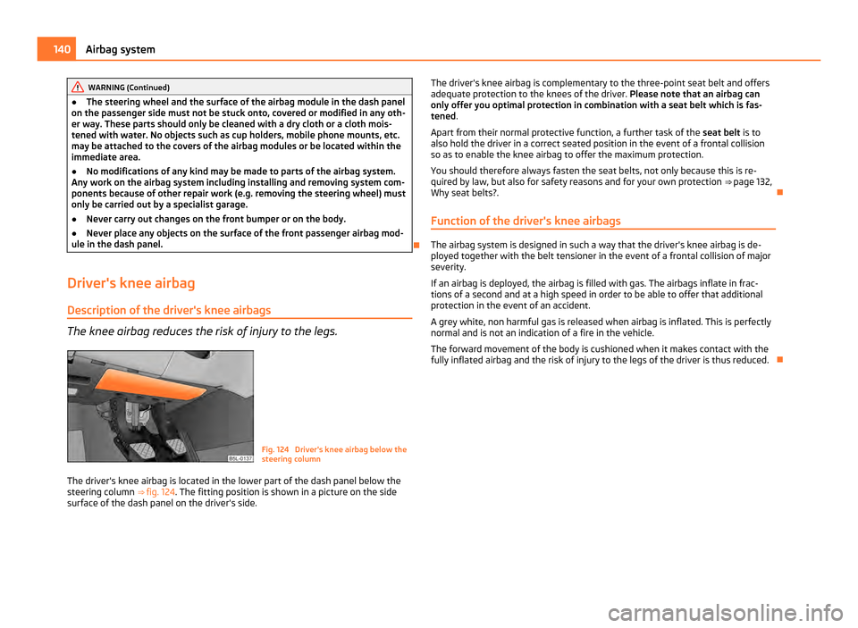 SKODA YETI 2011 1.G / 5L Owners Manual WARNING (Continued)
● The steering wheel and the surface of the airbag module in the dash panel
on the passenger side must not be stuck onto, covered or modified in any oth-
er way. These parts shou