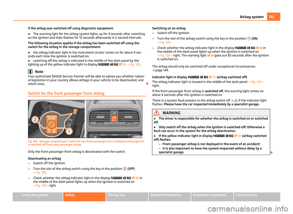 SKODA YETI 2011 1.G / 5L Owners Manual If the airbag was switched off using diagnostic equipment:
●
The warning light for the airbag system lights up for 4 seconds after switching
on the ignition and then flashes for 12 seconds afterward