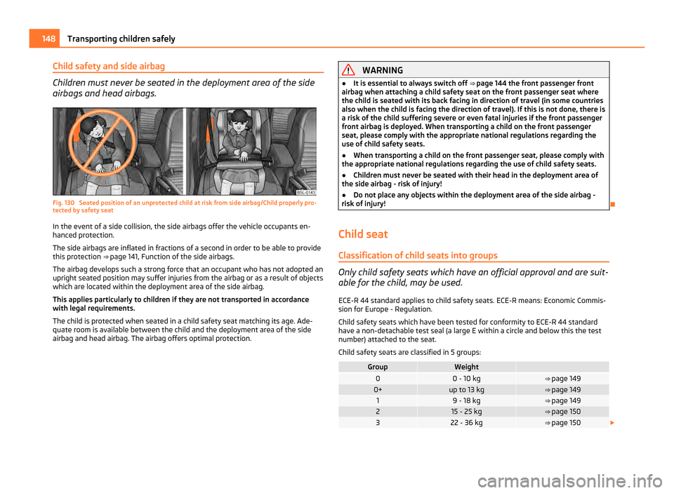 SKODA YETI 2011 1.G / 5L Owners Manual Child safety and side airbag
Children must never be seated in the deployment area of the side
airbags and head airbags.
Fig. 130  Seated position of an unprotected child at risk from side airbag/Child