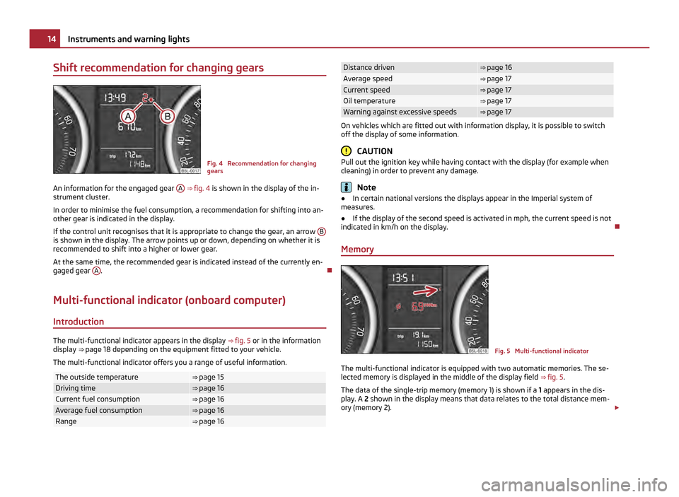 SKODA YETI 2011 1.G / 5L Owners Manual Shift recommendation for changing gears
Fig. 4  Recommendation for changing
gears
An information for the engaged gear  A  
⇒  fig. 4  is shown in the display of the in-
strument cluster.
In order 