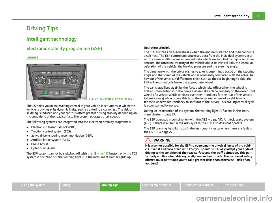 SKODA YETI 2011 1.G / 5L Owners Guide Driving Tips
Intelligent technology Electronic stability programme (ESP)
General Fig. 137 ESP system: Switch for TCS
The ESP aids you in maintaining control of your vehicle in situations in which the SKODA YETI 2011 1.G / 5L Owners Guide Driving Tips
Intelligent technology Electronic stability programme (ESP)
General Fig. 137 ESP system: Switch for TCS
The ESP aids you in maintaining control of your vehicle in situations in which the