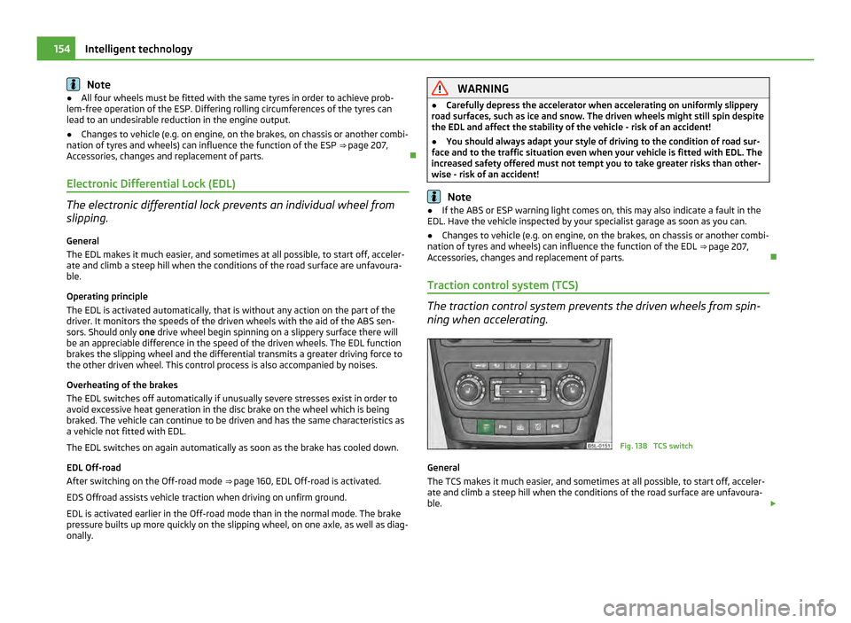 SKODA YETI 2011 1.G / 5L Owners Manual Note
● All four wheels must be fitted with the same tyres in order to achieve prob-
lem-free operation of the ESP. Differing rolling circumferences of the tyres can
lead to an undesirable reduction 