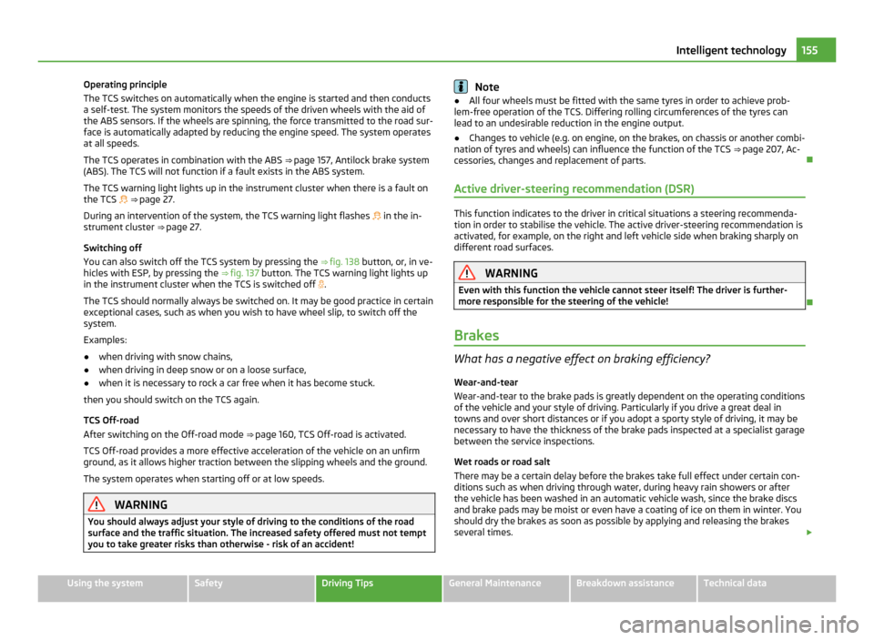 SKODA YETI 2011 1.G / 5L Owners Manual Operating principle
The TCS switches on automatically when the engine is started and then conducts
a self-test. The system monitors the speeds of the driven wheels with the aid of
the ABS sensors. If 