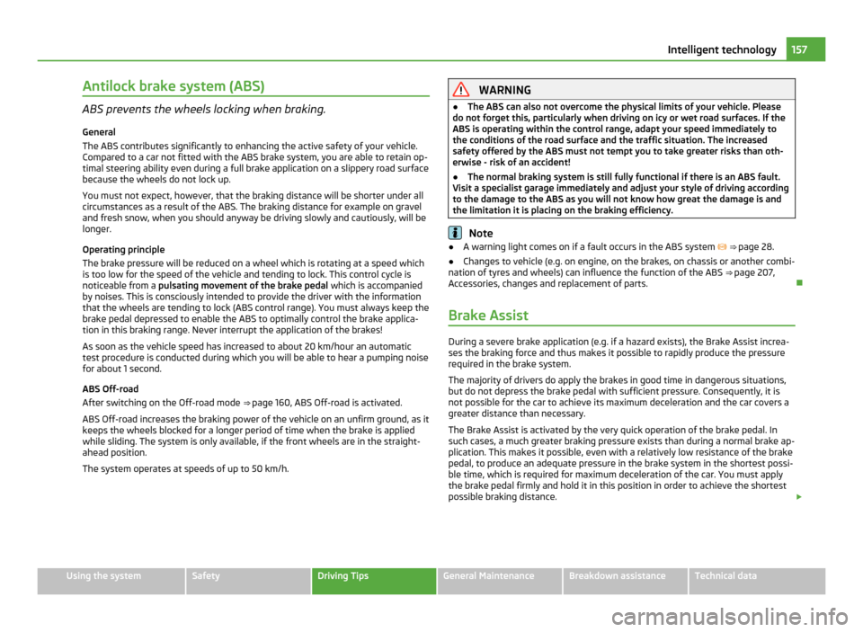 SKODA YETI 2011 1.G / 5L Owners Manual Antilock brake system (ABS)
ABS prevents the wheels locking when braking.
General
The ABS contributes significantly to enhancing the active safety of your vehicle.
Compared to a car not fitted with th