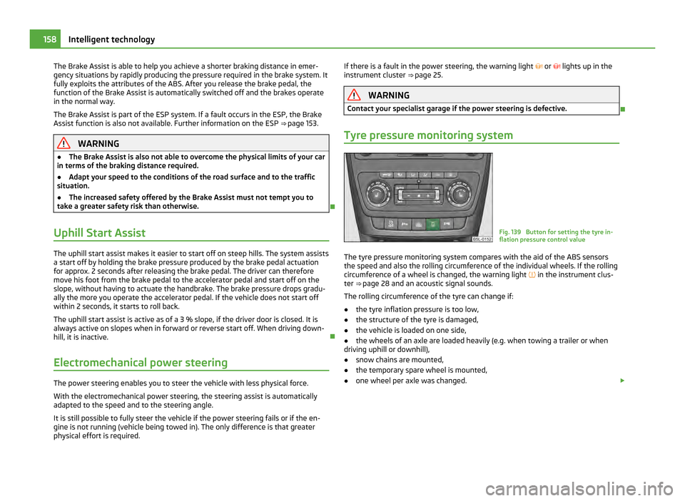 SKODA YETI 2011 1.G / 5L Owners Manual The Brake Assist is able to help you achieve a shorter braking distance in emer-
gency situations by rapidly producing the pressure required in the brake system. It
fully exploits the attributes of th