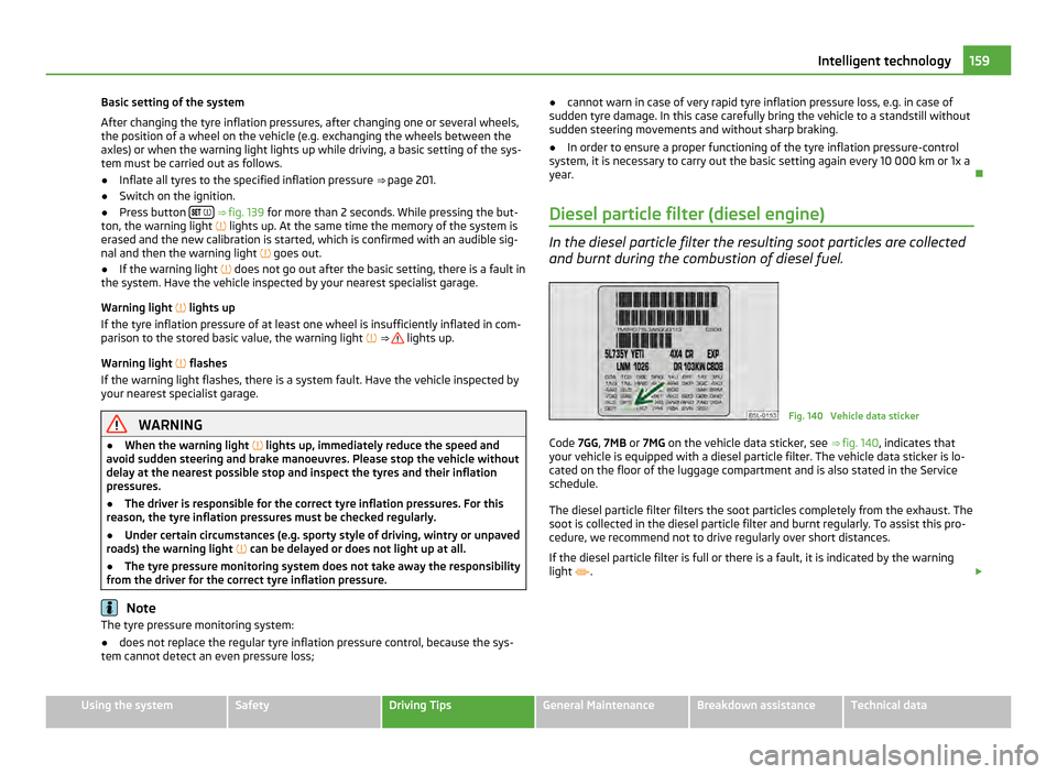SKODA YETI 2011 1.G / 5L User Guide Basic setting of the system
After changing the tyre inflation pressures, after changing one or several wheels,
the position of a wheel on the vehicle (e.g. exchanging the wheels between the
axles) or SKODA YETI 2011 1.G / 5L User Guide Basic setting of the system
After changing the tyre inflation pressures, after changing one or several wheels,
the position of a wheel on the vehicle (e.g. exchanging the wheels between the
axles) or