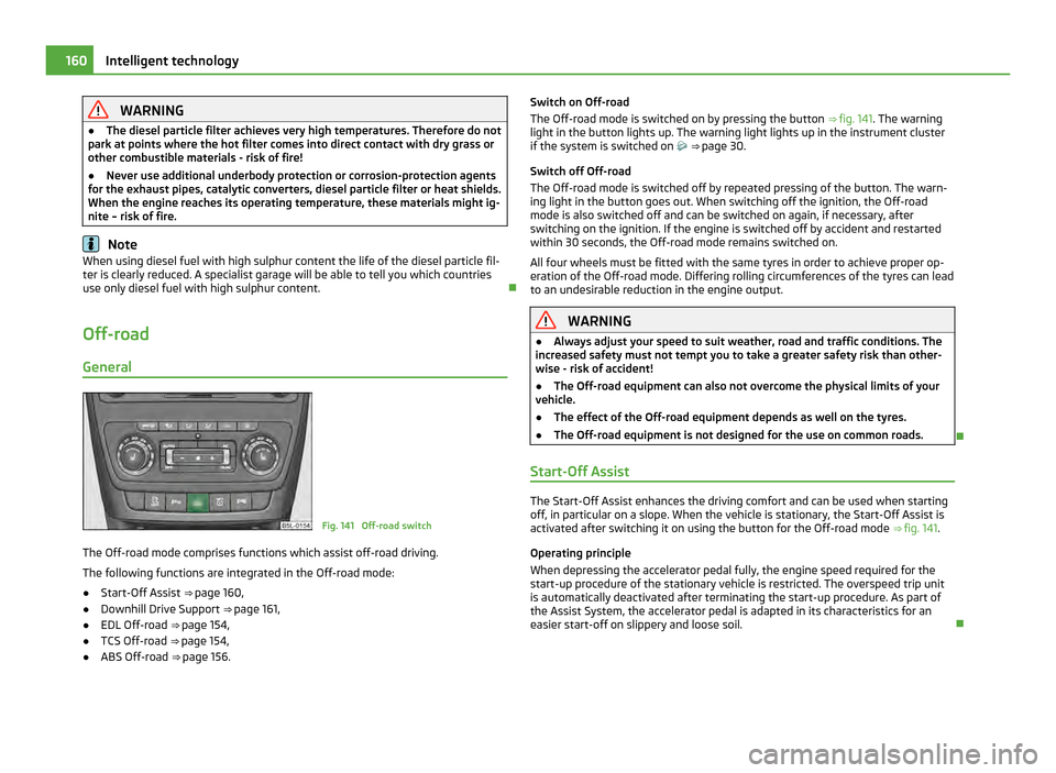 SKODA YETI 2011 1.G / 5L Owners Manual WARNING
● The diesel particle filter achieves very high temperatures. Therefore do not
park at points where the hot filter comes into direct contact with dry grass or
other combustible materials - r