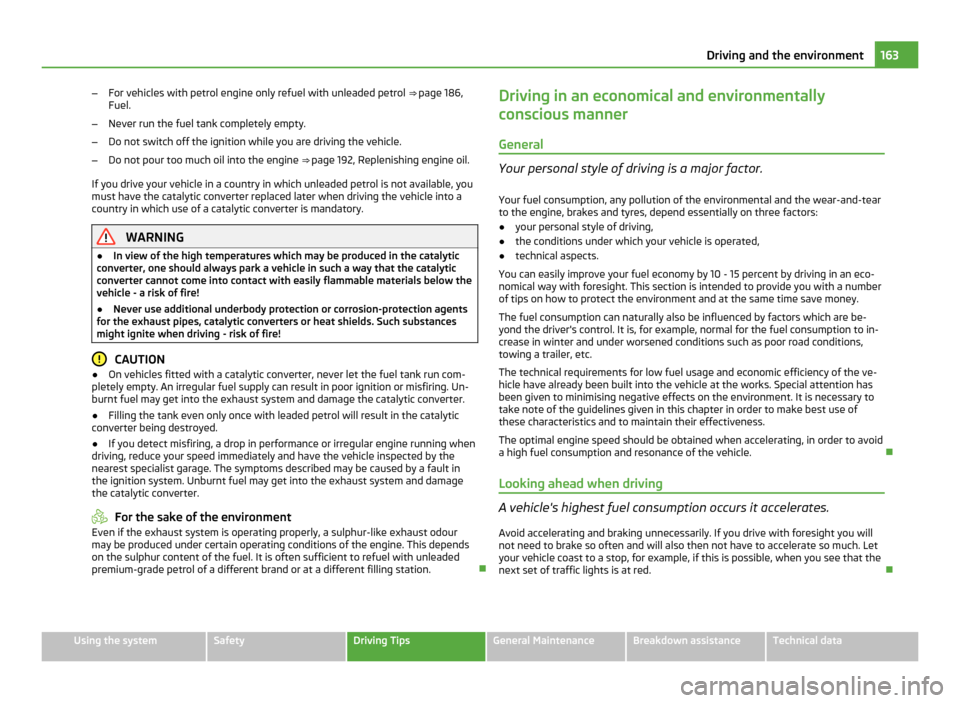 SKODA YETI 2011 1.G / 5L Owners Manual –
For vehicles with petrol engine only refuel with unleaded petrol  ⇒  page 186,
Fuel.
– Never run the fuel tank completely empty.
– Do not switch off the ignition while you are driving the 