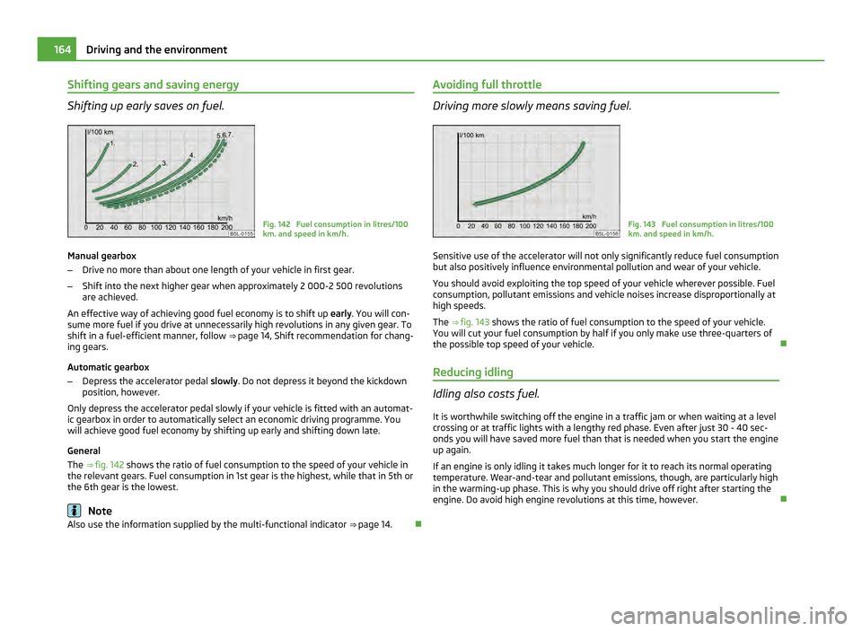 SKODA YETI 2011 1.G / 5L Owners Manual Shifting gears and saving energy
Shifting up early saves on fuel.
Fig. 142  Fuel consumption in litres/100
km. and speed in km/h.
Manual gearbox
– Drive no more than about one length of your vehicle