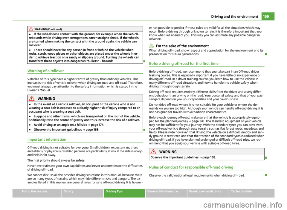 SKODA YETI 2011 1.G / 5L Owners Manual WARNING (Continued)
● If the wheels lose contact with the ground, for example when the vehicle
rebounds while driving over corrugations, steer straight ahead. If the wheels
are turned when making th