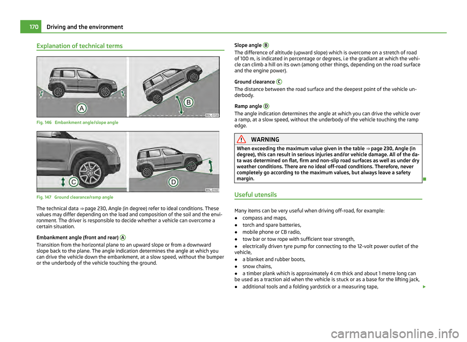 SKODA YETI 2011 1.G / 5L User Guide Explanation of technical terms
Fig. 146 Embankment angle/slope angle
Fig. 147 Ground clearance/ramp angle
The technical data
⇒
page 230, Angle (in degree) refer to ideal conditions. These
valu SKODA YETI 2011 1.G / 5L User Guide Explanation of technical terms
Fig. 146 Embankment angle/slope angle
Fig. 147 Ground clearance/ramp angle
The technical data
⇒
page 230, Angle (in degree) refer to ideal conditions. These
valu