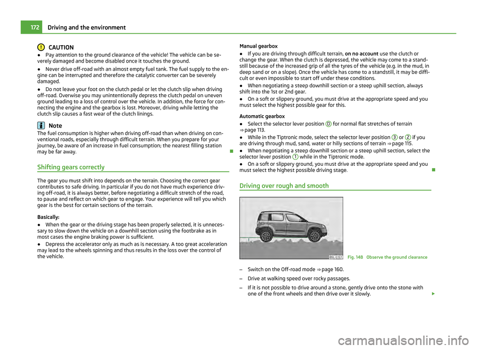 SKODA YETI 2011 1.G / 5L Owners Manual CAUTION
● Pay attention to the ground clearance of the vehicle! The vehicle can be se-
verely damaged and become disabled once it touches the ground.
● Never drive off-road with an almost empty fu SKODA YETI 2011 1.G / 5L Owners Manual CAUTION
● Pay attention to the ground clearance of the vehicle! The vehicle can be se-
verely damaged and become disabled once it touches the ground.
● Never drive off-road with an almost empty fu
