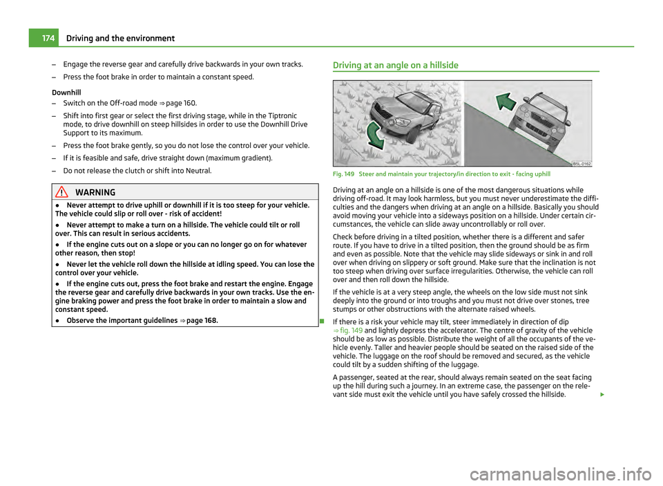 SKODA YETI 2011 1.G / 5L User Guide –
Engage the reverse gear and carefully drive backwards in your own tracks.
– Press the foot brake in order to maintain a constant speed.
Downhill
– Switch on the Off-road mode ⇒ page 160 . SKODA YETI 2011 1.G / 5L User Guide –
Engage the reverse gear and carefully drive backwards in your own tracks.
– Press the foot brake in order to maintain a constant speed.
Downhill
– Switch on the Off-road mode ⇒ page 160 .