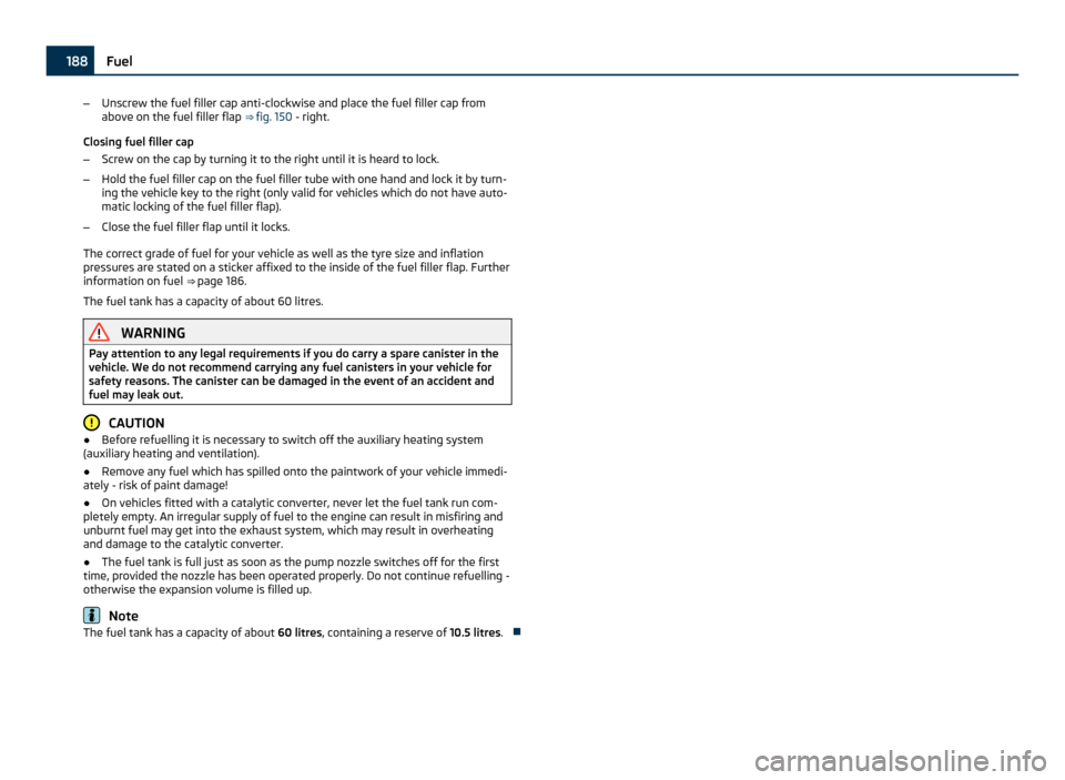 SKODA YETI 2011 1.G / 5L Owners Manual –
Unscrew the fuel filler cap anti-clockwise and place the fuel filler cap from
above on the fuel filler flap  ⇒ fig. 150 - right.
Closing fuel filler cap
– Screw on the cap by turning it to t