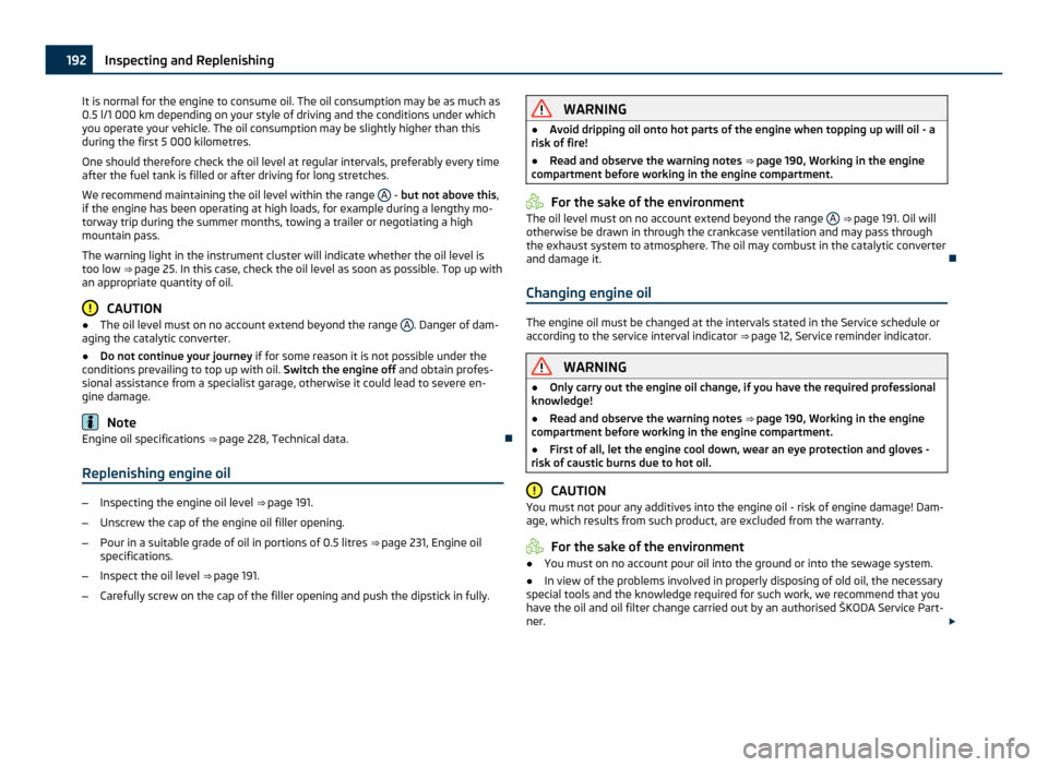 SKODA YETI 2011 1.G / 5L Owners Manual It is normal for the engine to consume oil. The oil consumption may be as much as
0.5 l/1 000 km depending on your style of driving and the conditions under which
you operate your vehicle. The oil con