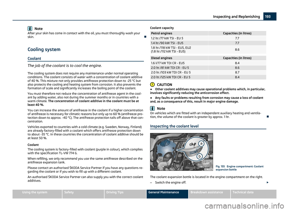 SKODA YETI 2011 1.G / 5L Owners Manual Note
After your skin has come in contact with the oil, you must thoroughly wash your
skin. 
Cooling system
Coolant The job of the coolant is to cool the engine.
The cooling system does not require 