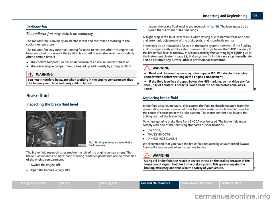 SKODA YETI 2011 1.G / 5L Owners Manual Radiator fan
The radiator fan may switch on suddenly.
The radiator fan is driven by an electric motor and controlled according to the
coolant temperature.
The radiator fan may continue running for up SKODA YETI 2011 1.G / 5L Owners Manual Radiator fan
The radiator fan may switch on suddenly.
The radiator fan is driven by an electric motor and controlled according to the
coolant temperature.
The radiator fan may continue running for up