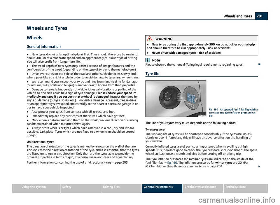 SKODA YETI 2011 1.G / 5L Owners Manual Wheels and Tyres
Wheels
General information ●
New tyres do not offer optimal grip at first. They should therefore be run in for
about 500 km at a moderate speed and an appropriately cautious style SKODA YETI 2011 1.G / 5L Owners Manual Wheels and Tyres
Wheels
General information ●
New tyres do not offer optimal grip at first. They should therefore be run in for
about 500 km at a moderate speed and an appropriately cautious style