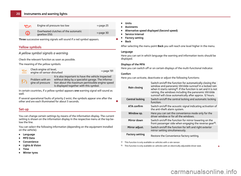 SKODA YETI 2011 1.G / 5L Owners Guide  Engine oil pressure too low ⇒ page 25
 Overheated clutches of the automatic
gearbox DSG
⇒ page 30
Three successive warning signals will sound if a red symbol appears.

Yellow symbols