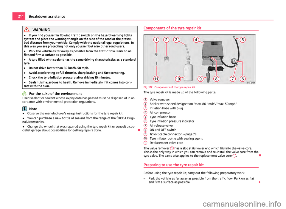 SKODA YETI 2011 1.G / 5L Owners Manual WARNING
● If you find yourself in flowing traffic switch on the hazard warning lights
system and place the warning triangle on the side of the road at the prescri-
bed distance from your vehicle. Co