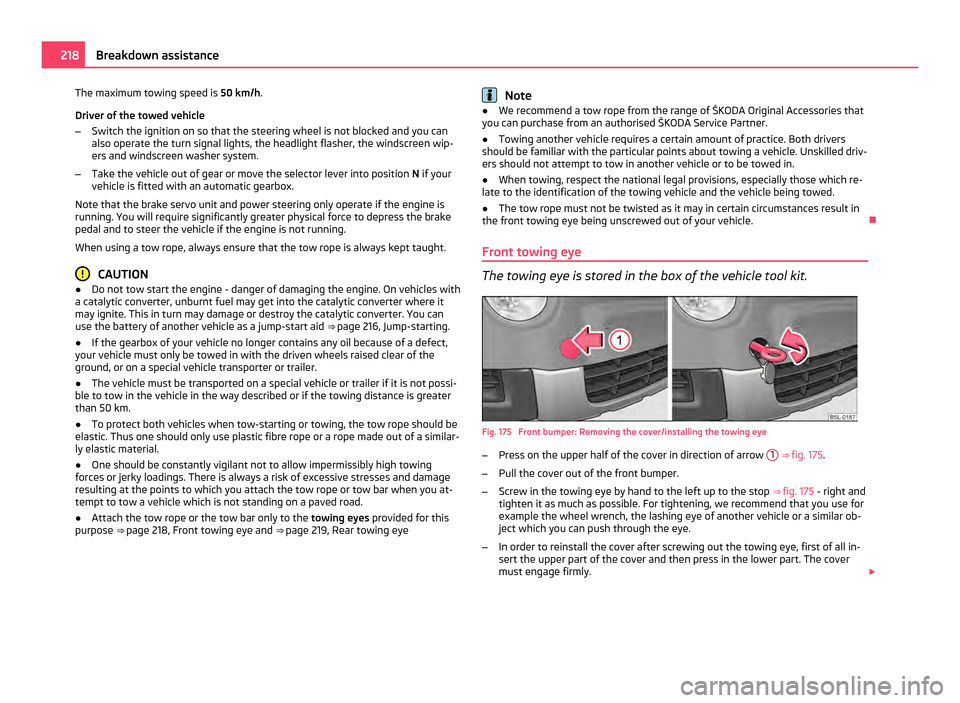 SKODA YETI 2011 1.G / 5L Owners Manual The maximum towing speed is
50 km/h.
Driver of the towed vehicle
– Switch the ignition on so that the steering wheel is not blocked and you can
also operate the turn signal lights, the headlight fl SKODA YETI 2011 1.G / 5L Owners Manual The maximum towing speed is
50 km/h.
Driver of the towed vehicle
– Switch the ignition on so that the steering wheel is not blocked and you can
also operate the turn signal lights, the headlight fl