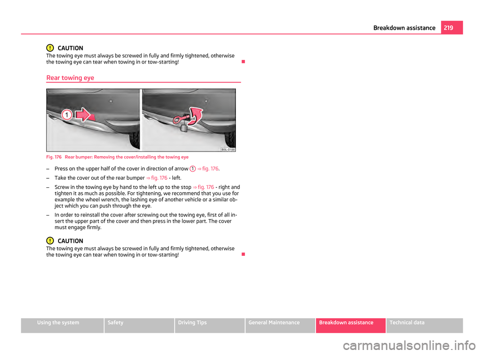 SKODA YETI 2011 1.G / 5L Owners Manual CAUTION
The towing eye must always be screwed in fully and firmly tightened, otherwise
the towing eye can tear when towing in or tow-starting!
Rear towing eye Fig. 176 Rear bumper: Removing the c SKODA YETI 2011 1.G / 5L Owners Manual CAUTION
The towing eye must always be screwed in fully and firmly tightened, otherwise
the towing eye can tear when towing in or tow-starting!
Rear towing eye Fig. 176 Rear bumper: Removing the c